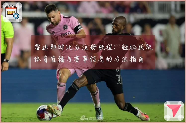 雷速即时比分注册教程：轻松获取体育直播与赛事信息的方法指南