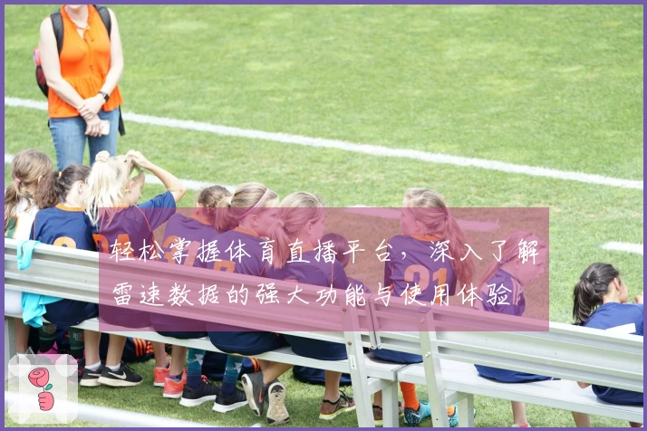 轻松掌握体育直播平台，深入了解雷速数据的强大功能与使用体验