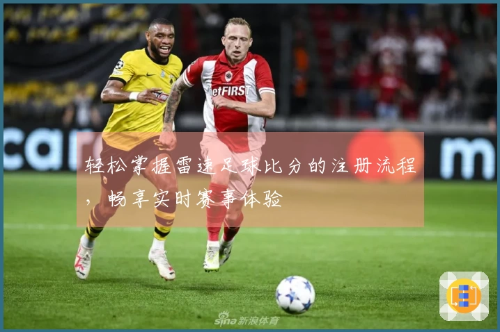 轻松掌握雷速足球比分的注册流程，畅享实时赛事体验