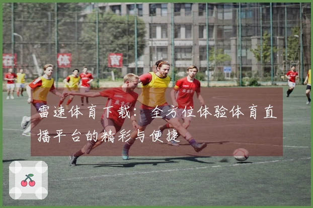 雷速体育下载：全方位体验体育直播平台的精彩与便捷