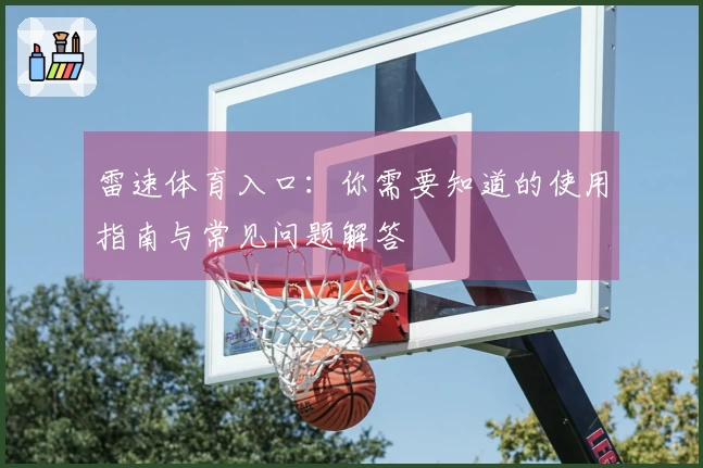 雷速体育入口：你需要知道的使用指南与常见问题解答