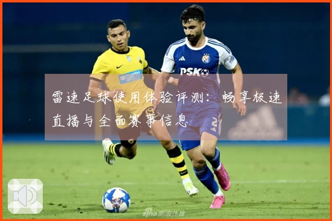 雷速足球使用体验评测：畅享极速直播与全面赛事信息