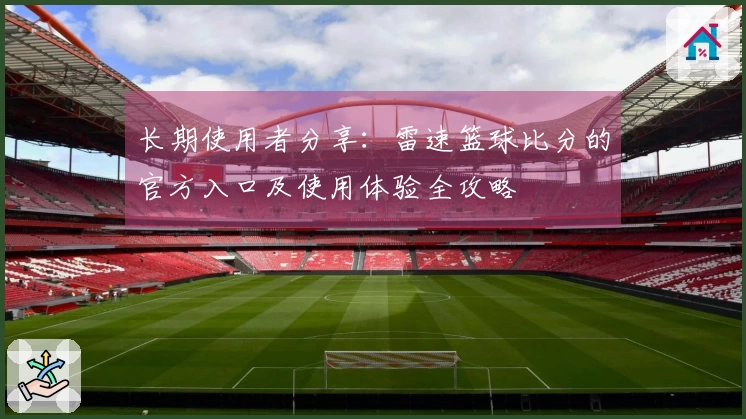 长期使用者分享：雷速篮球比分的官方入口及使用体验全攻略