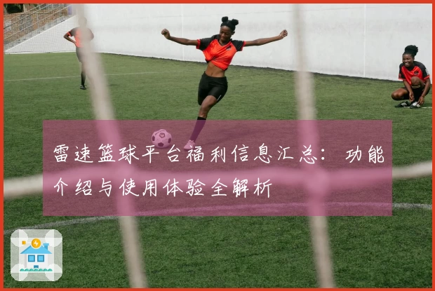 雷速篮球平台福利信息汇总：功能介绍与使用体验全解析