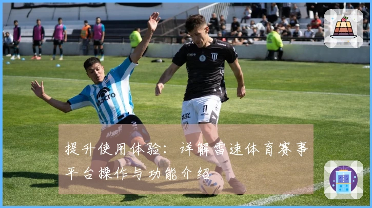 提升使用体验：详解雷速体育赛事平台操作与功能介绍