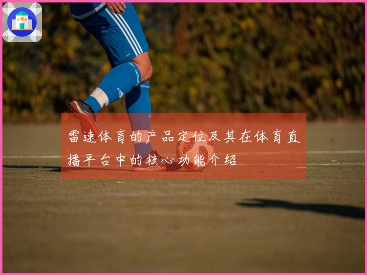 雷速体育的产品定位及其在体育直播平台中的核心功能介绍