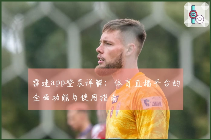 雷速app登录详解：体育直播平台的全面功能与使用指南