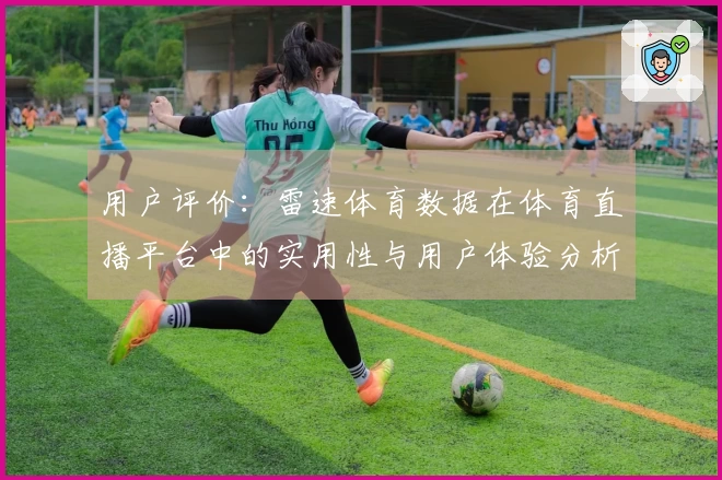 用户评价：雷速体育数据在体育直播平台中的实用性与用户体验分析