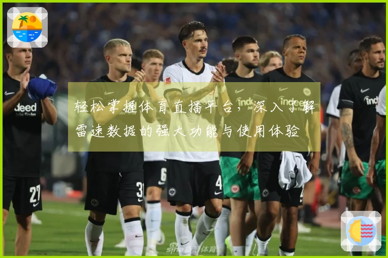 轻松掌握体育直播平台，深入了解雷速数据的强大功能与使用体验