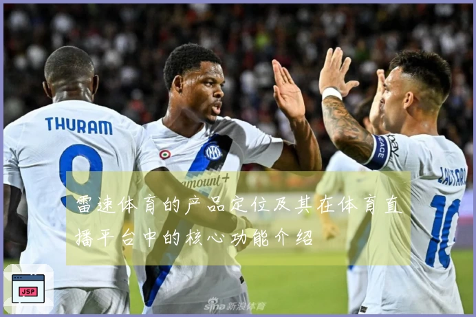 雷速体育的产品定位及其在体育直播平台中的核心功能介绍