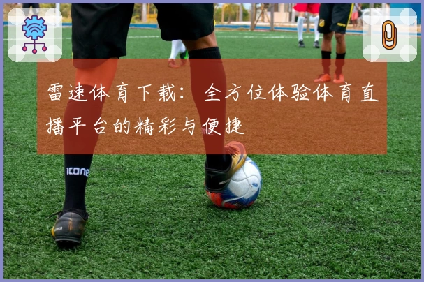 雷速体育下载：全方位体验体育直播平台的精彩与便捷
