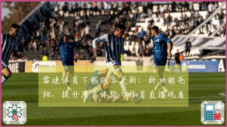 雷速体育下载版本更新：新功能亮相，提升用户体验与体育直播观看乐趣
