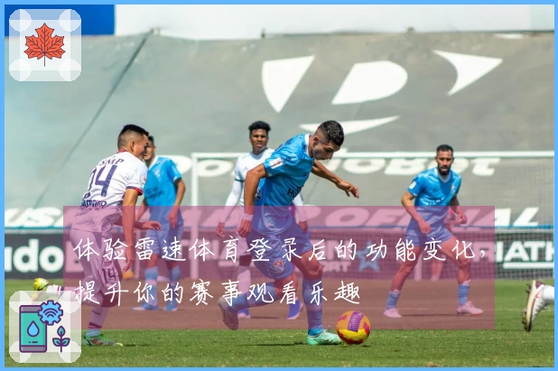 体验雷速体育登录后的功能变化，提升你的赛事观看乐趣