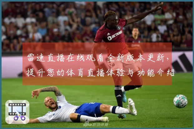 雷速直播在线观看全新版本更新，提升您的体育直播体验与功能介绍