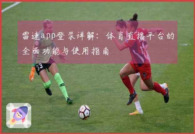 雷速app登录详解：体育直播平台的全面功能与使用指南