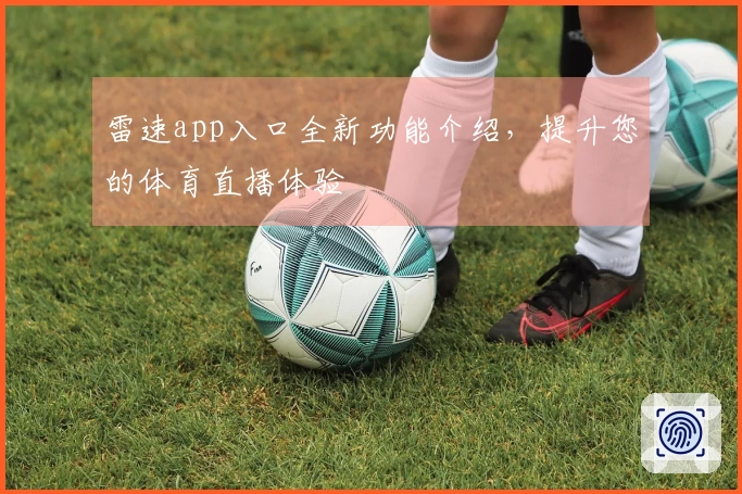 雷速app入口全新功能介绍，提升您的体育直播体验