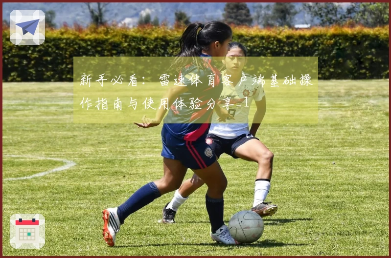 新手必看：雷速体育客户端基础操作指南与使用体验分享_1