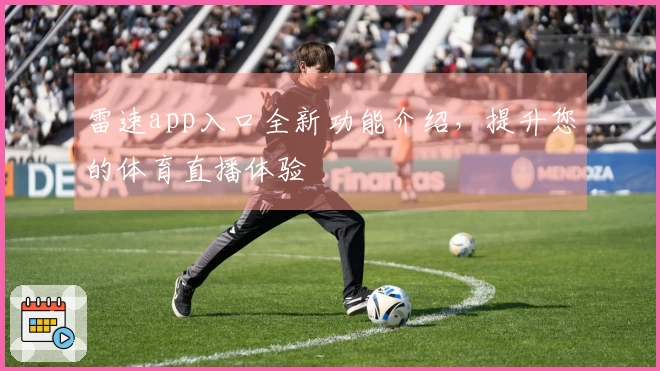 雷速app入口全新功能介绍，提升您的体育直播体验