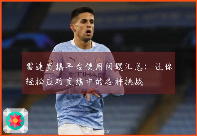 雷速直播平台使用问题汇总：让你轻松应对直播中的各种挑战