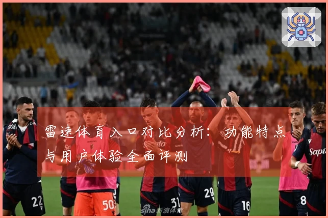雷速体育入口对比分析：功能特点与用户体验全面评测