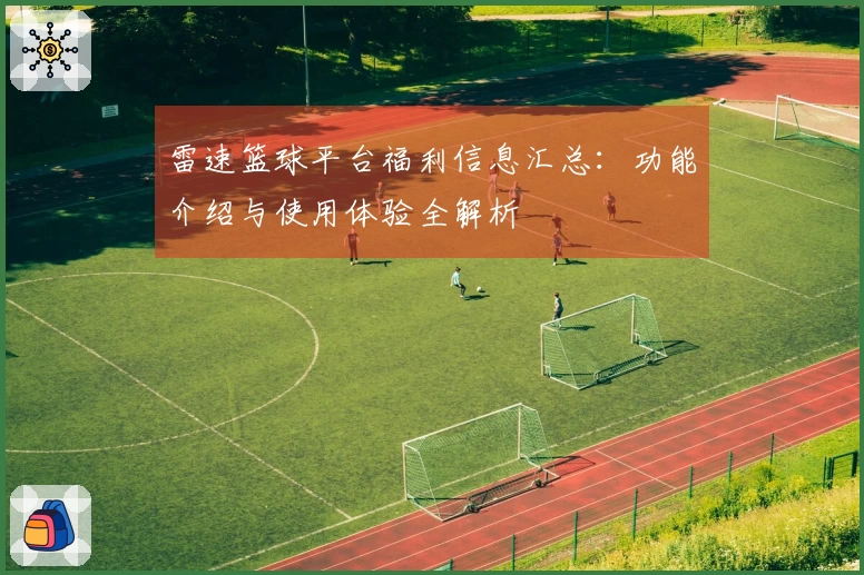 雷速篮球平台福利信息汇总：功能介绍与使用体验全解析