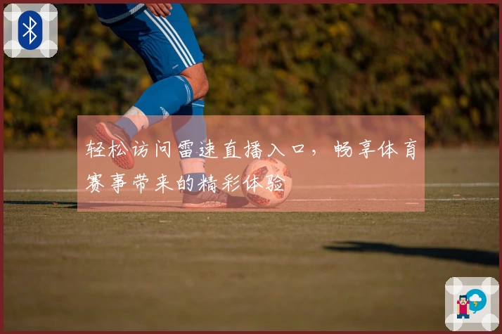 轻松访问雷速直播入口，畅享体育赛事带来的精彩体验