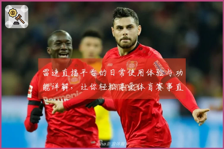 雷速直播平台的日常使用体验与功能详解，让你轻松享受体育赛事直播